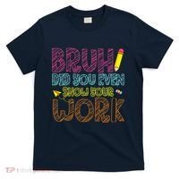 Bruh Did You Even Show Your Work Math Teacher Funny T-Shirt thumb 0