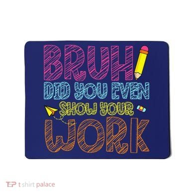 Bruh Did You Even Show Your Work Math Teacher Funny Mousepad