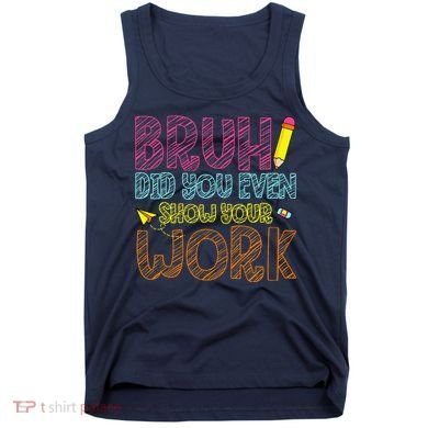 Bruh Did You Even Show Your Work Math Teacher Funny Tank Top