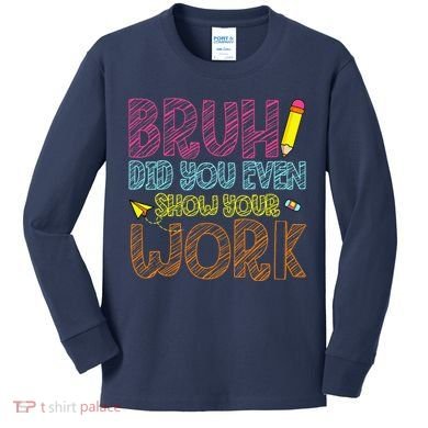 Bruh Did You Even Show Your Work Math Teacher Funny Kids Long Sleeve Shirt