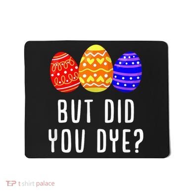 But Did You Dye Happy Easter Egg Bunny Day Mousepad