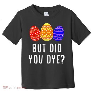 But Did You Dye Happy Easter Egg Bunny Day Toddler T-Shirt