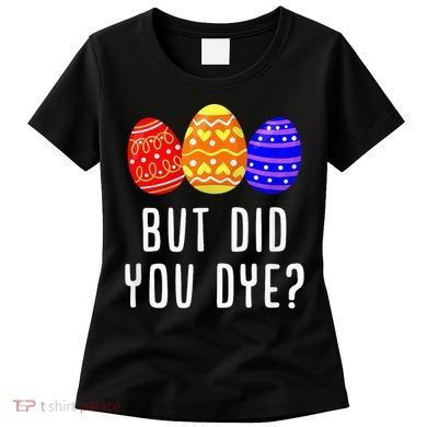 But Did You Dye Happy Easter Egg Bunny Day Women's T-Shirt