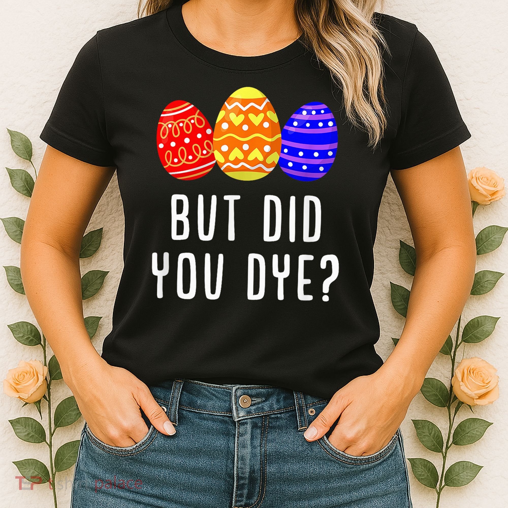 But Did You Dye Happy Easter Egg Bunny Day Women's T-Shirt