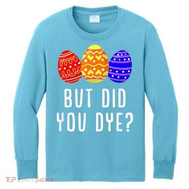 But Did You Dye Happy Easter Egg Bunny Day Kids Long Sleeve Shirt