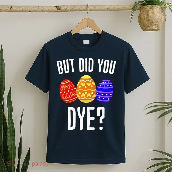 But Did You Dye Happy Easter Egg Bunny T-Shirt