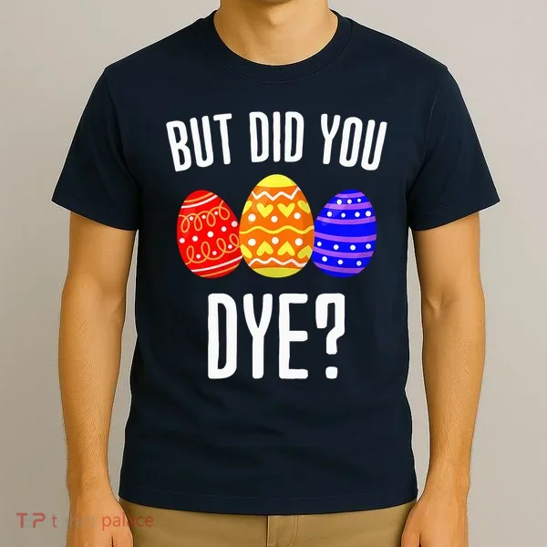 But Did You Dye Happy Easter Egg Bunny T-Shirt