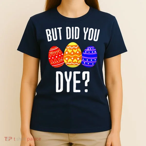 But Did You Dye Happy Easter Egg Bunny T-Shirt