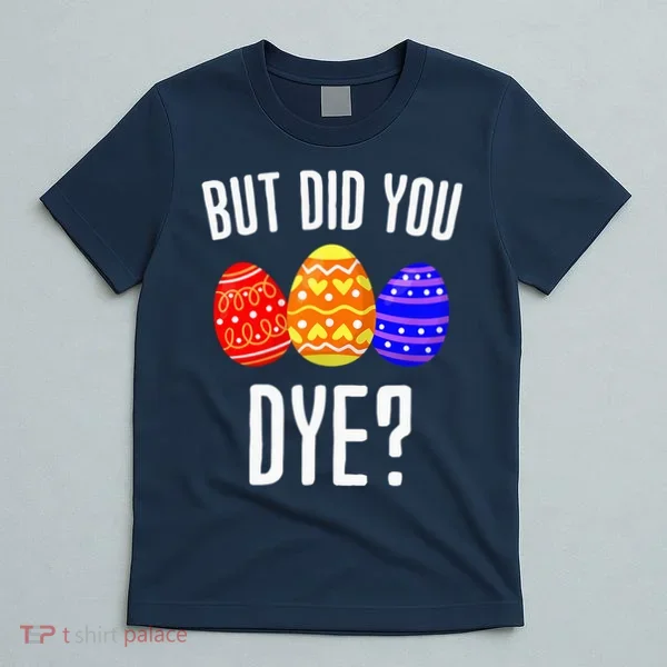 But Did You Dye Happy Easter Egg Bunny T-Shirt