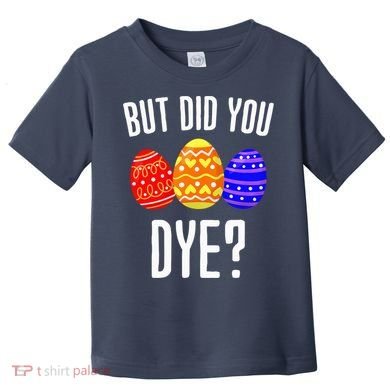But Did You Dye Happy Easter Egg Bunny Toddler T-Shirt