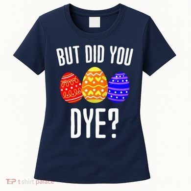 But Did You Dye Happy Easter Egg Bunny Women's T-Shirt