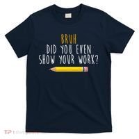 Bruh Did You Even Show Your Work Funny Math T-Shirt thumb 0