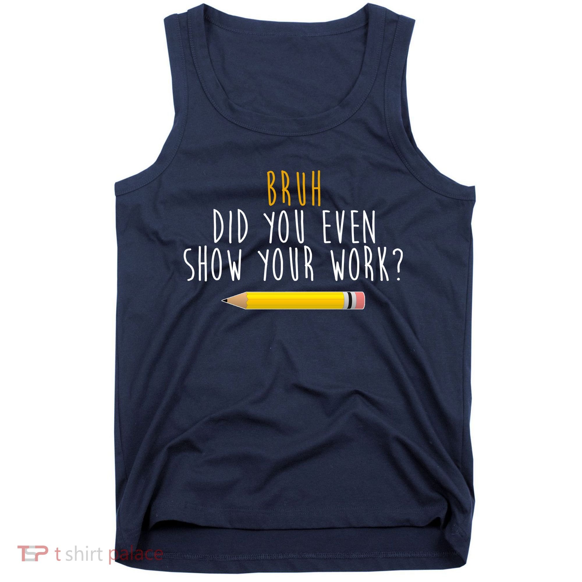 Bruh Did You Even Show Your Work Funny Math Tank Top