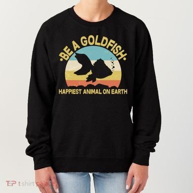 Be A Goldfish Happiest Animal On Earth Women's Sweatshirt