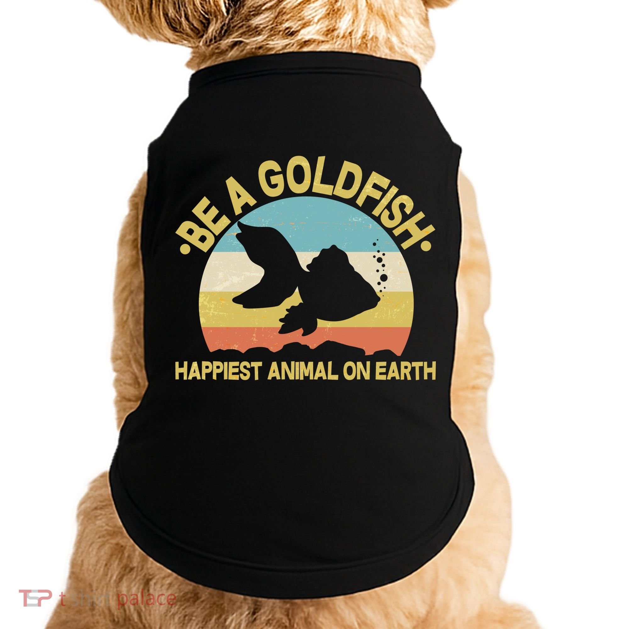 Be A Goldfish Happiest Animal On Earth Doggie Tank