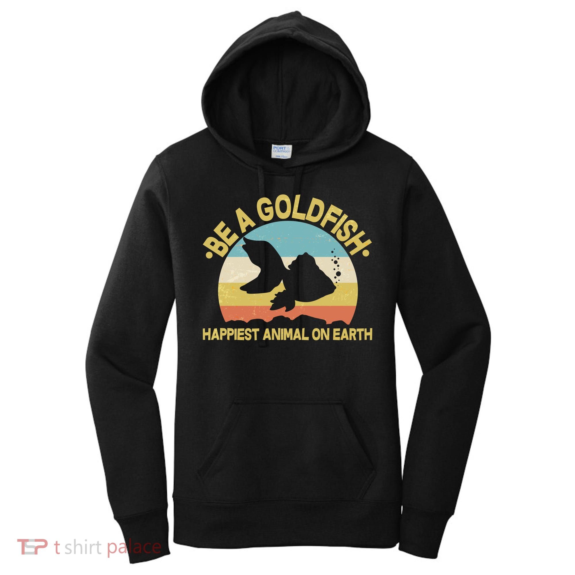 Be A Goldfish Happiest Animal On Earth Women's Hoodie