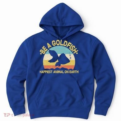 Be A Goldfish Happiest Animal On Earth Hoodie