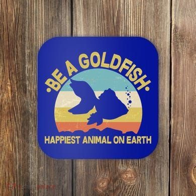 Be A Goldfish Happiest Animal On Earth Coaster