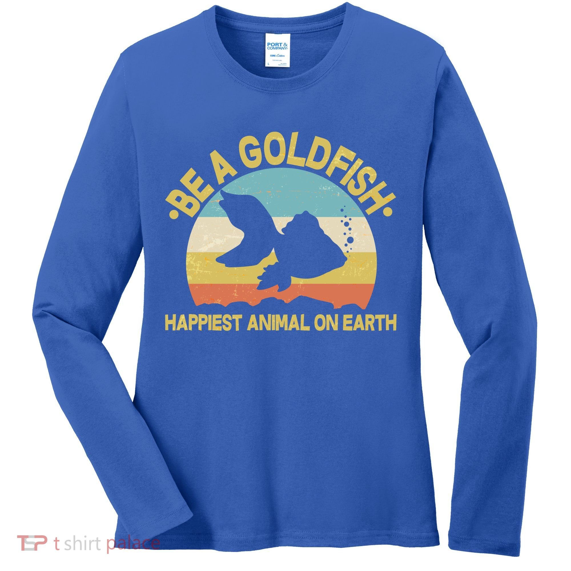Be A Goldfish Happiest Animal On Earth Women's Long Sleeve Shirt