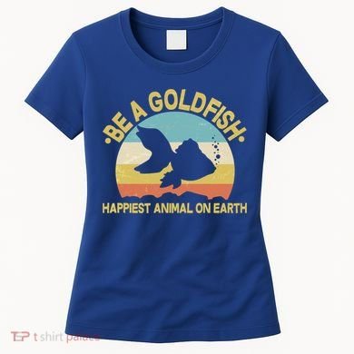 Be A Goldfish Happiest Animal On Earth Women's T-Shirt