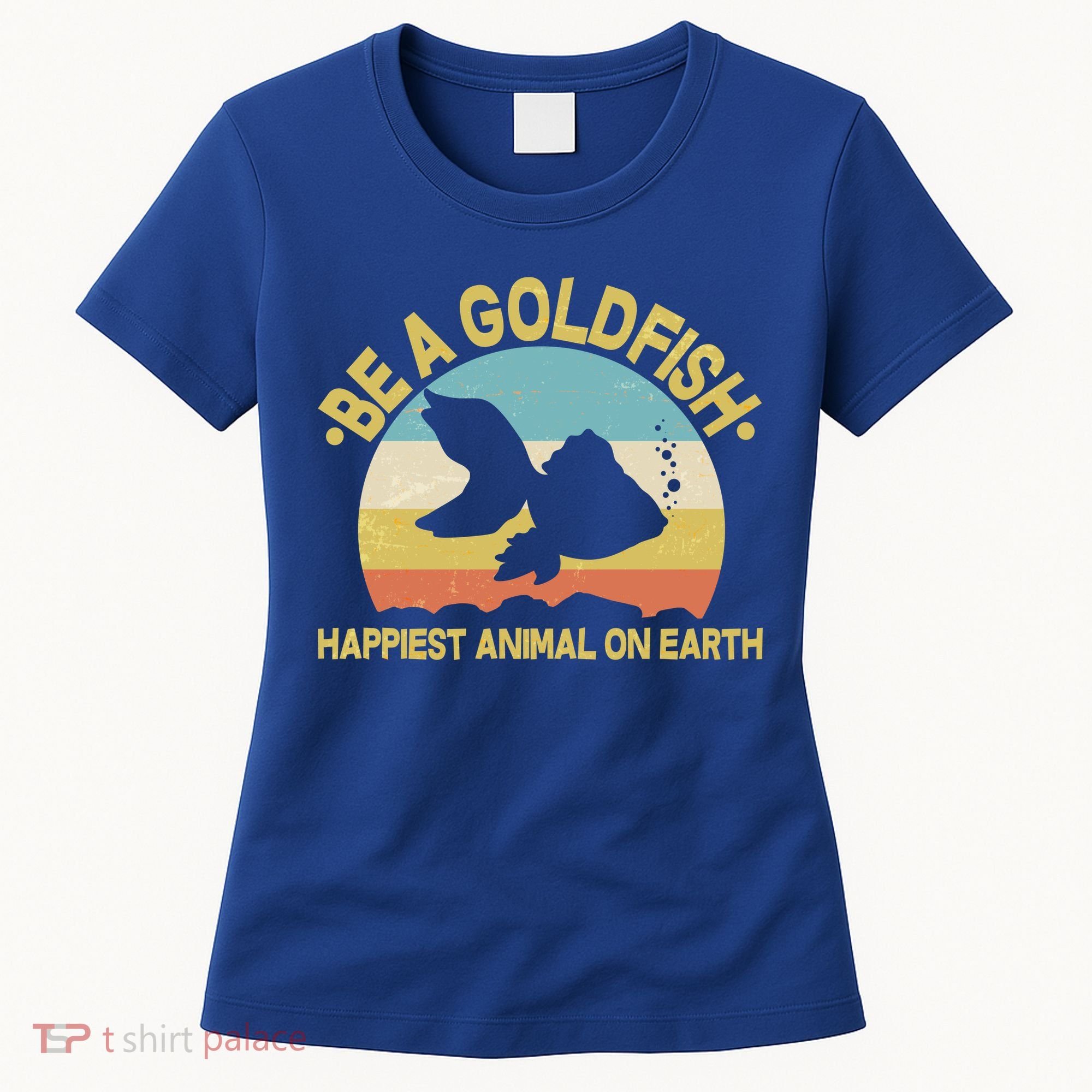 Be A Goldfish Happiest Animal On Earth Women's T-Shirt