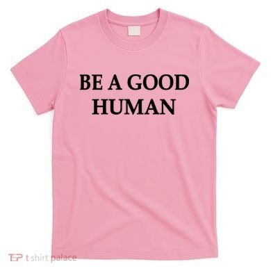 Be A Good Human T-Shirt
