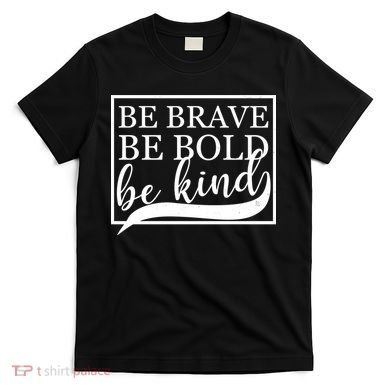 Be Brave Be Bold Be Kind T-Shirt