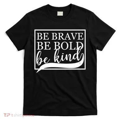 Be Brave Be Bold Be Kind T-Shirt