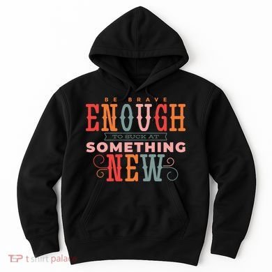 Be Brave Enough To Suck At Something New Hoodie