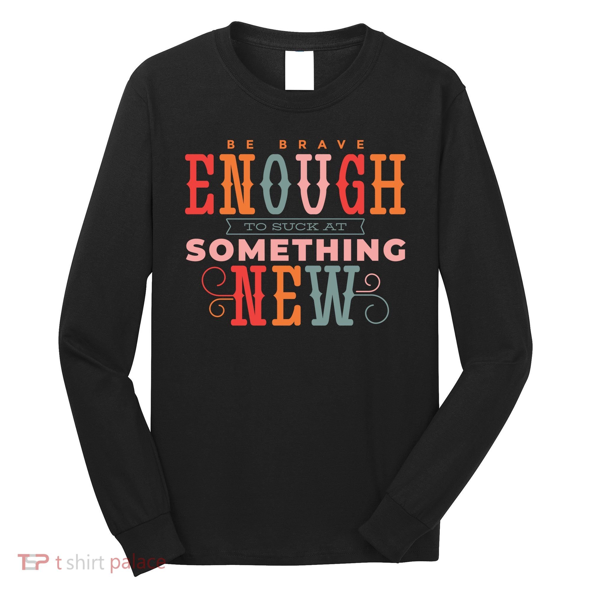 Be Brave Enough To Suck At Something New Long Sleeve Shirt