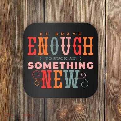 Be Brave Enough To Suck At Something New Coaster