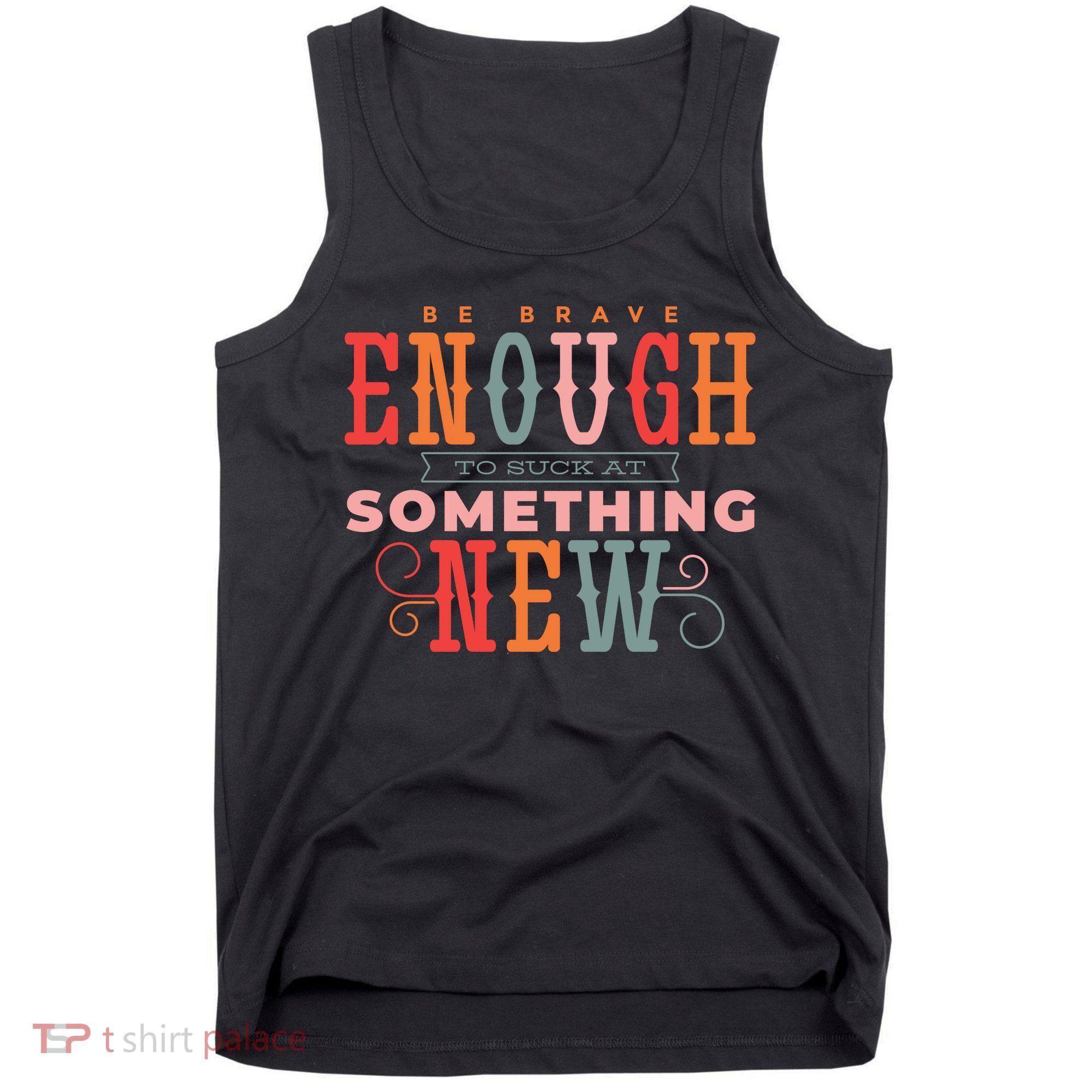 Be Brave Enough To Suck At Something New Tank Top
