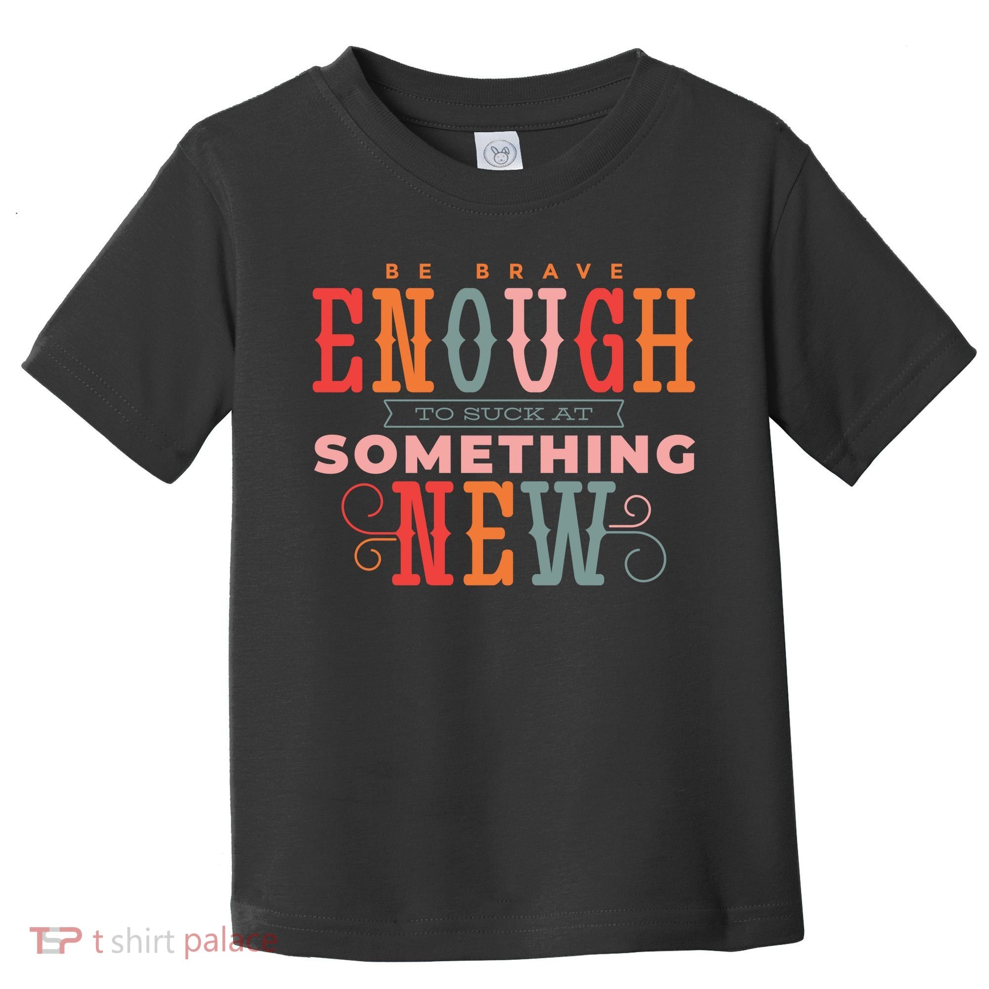 Be Brave Enough To Suck At Something New Toddler T-Shirt