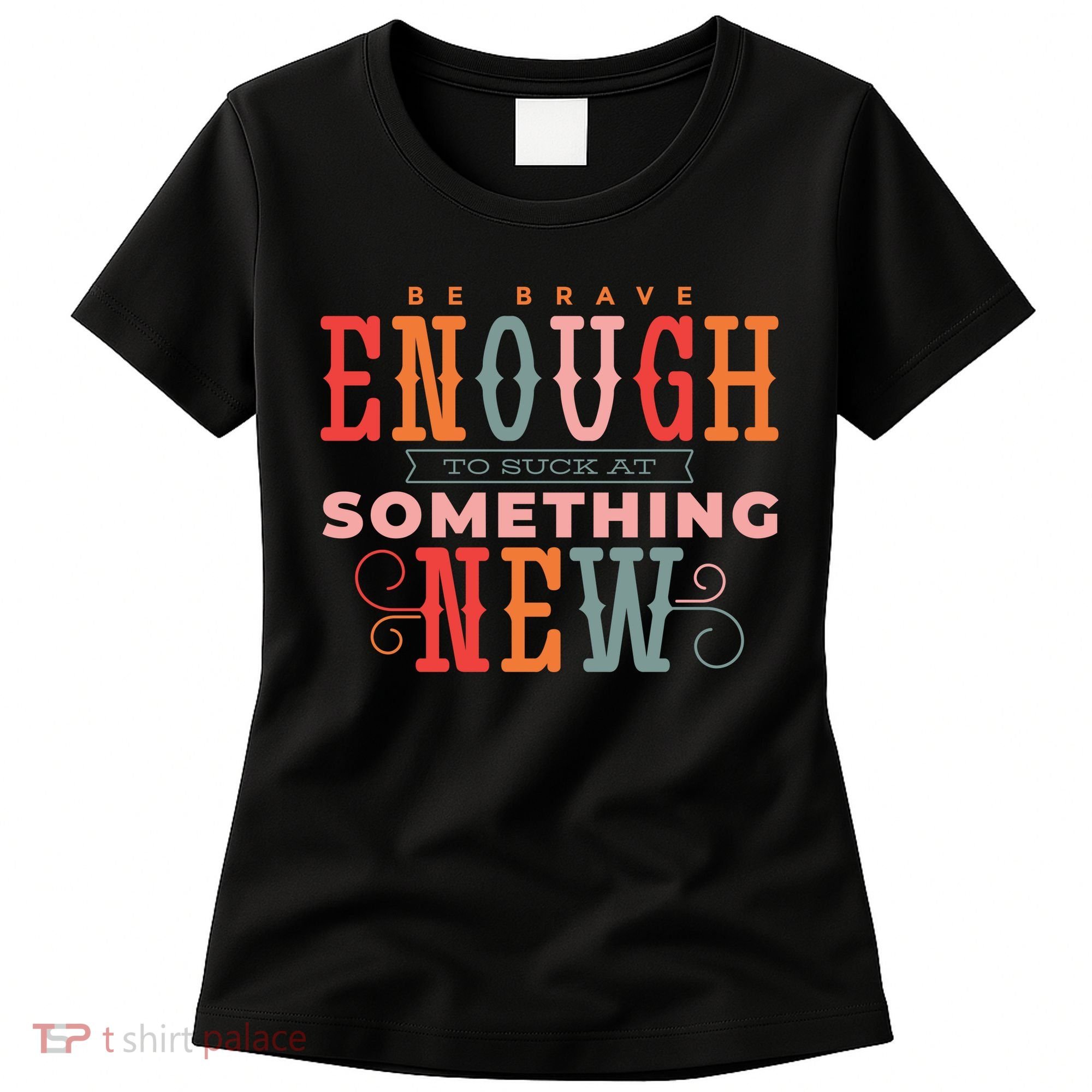 Be Brave Enough To Suck At Something New Women's T-Shirt
