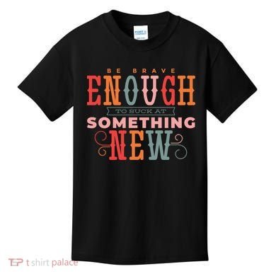 Be Brave Enough To Suck At Something New Kids T-Shirt