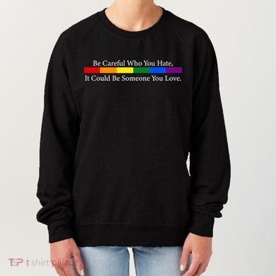 Be Careful Who You Hate, It Could Be Someone You Love Women's Sweatshirt
