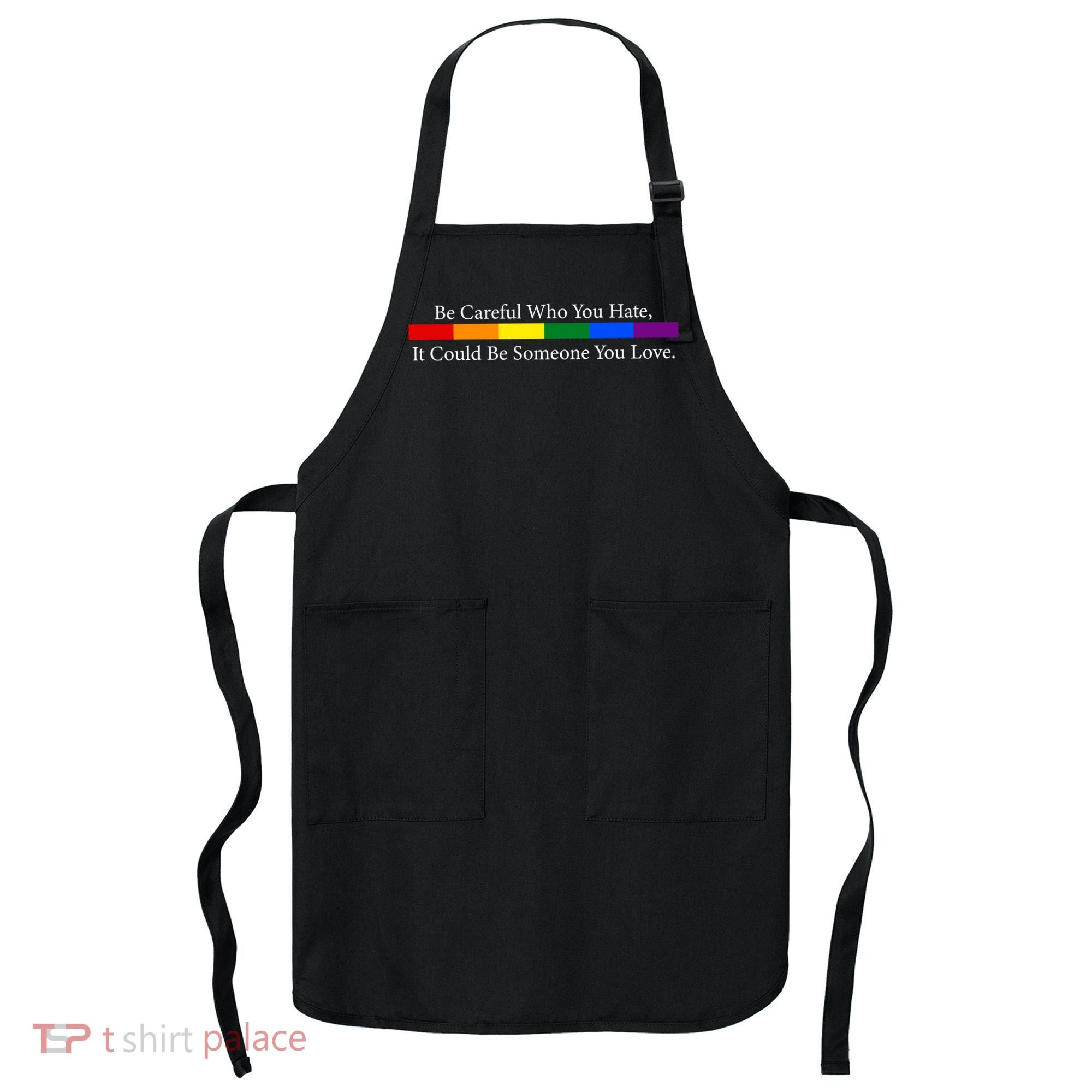 Be Careful Who You Hate, It Could Be Someone You Love Apron