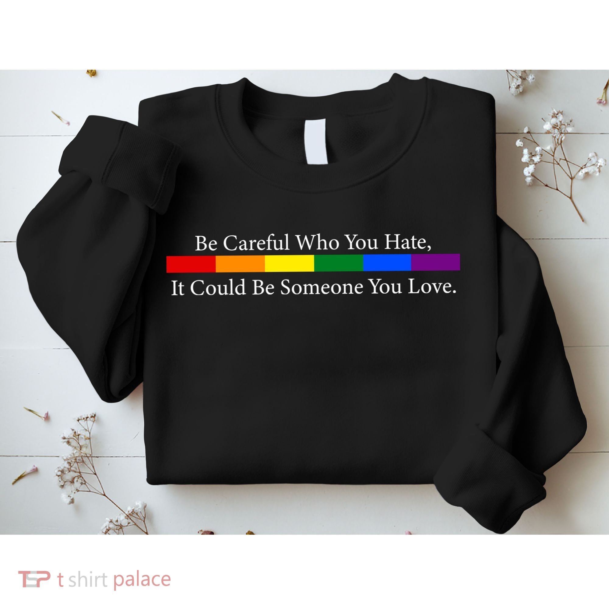 Be Careful Who You Hate, It Could Be Someone You Love Sweatshirt
