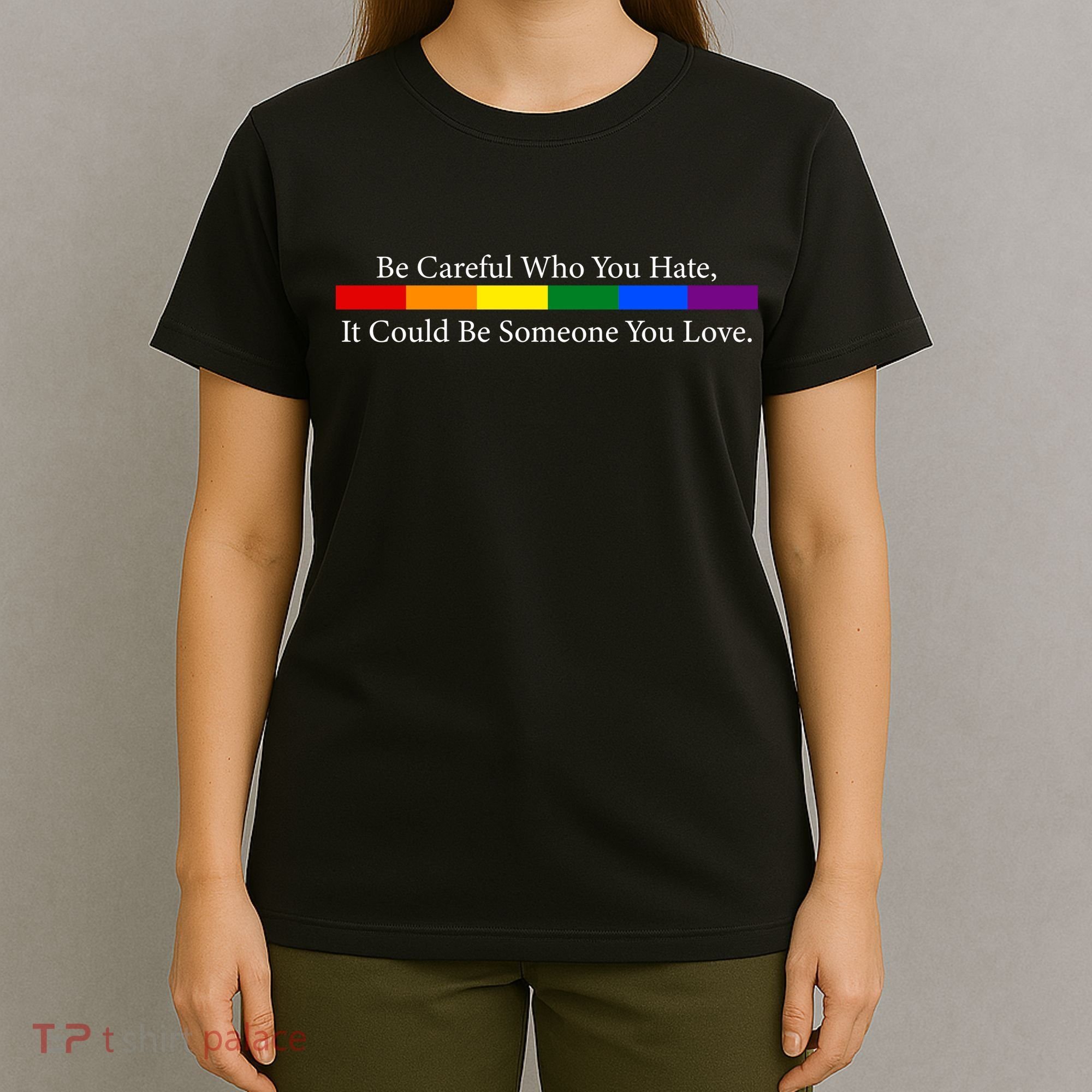 Be Careful Who You Hate, It Could Be Someone You Love T-Shirt