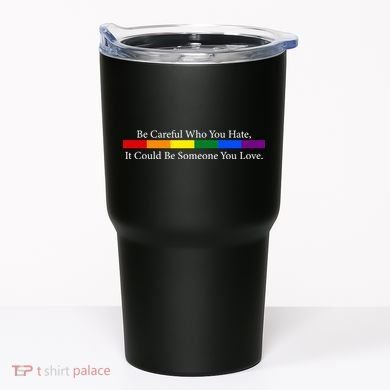 Be Careful Who You Hate, It Could Be Someone You Love Tumbler