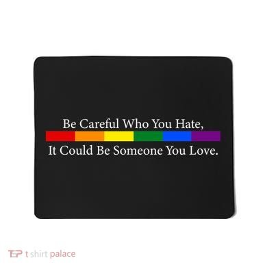 Be Careful Who You Hate, It Could Be Someone You Love Mousepad