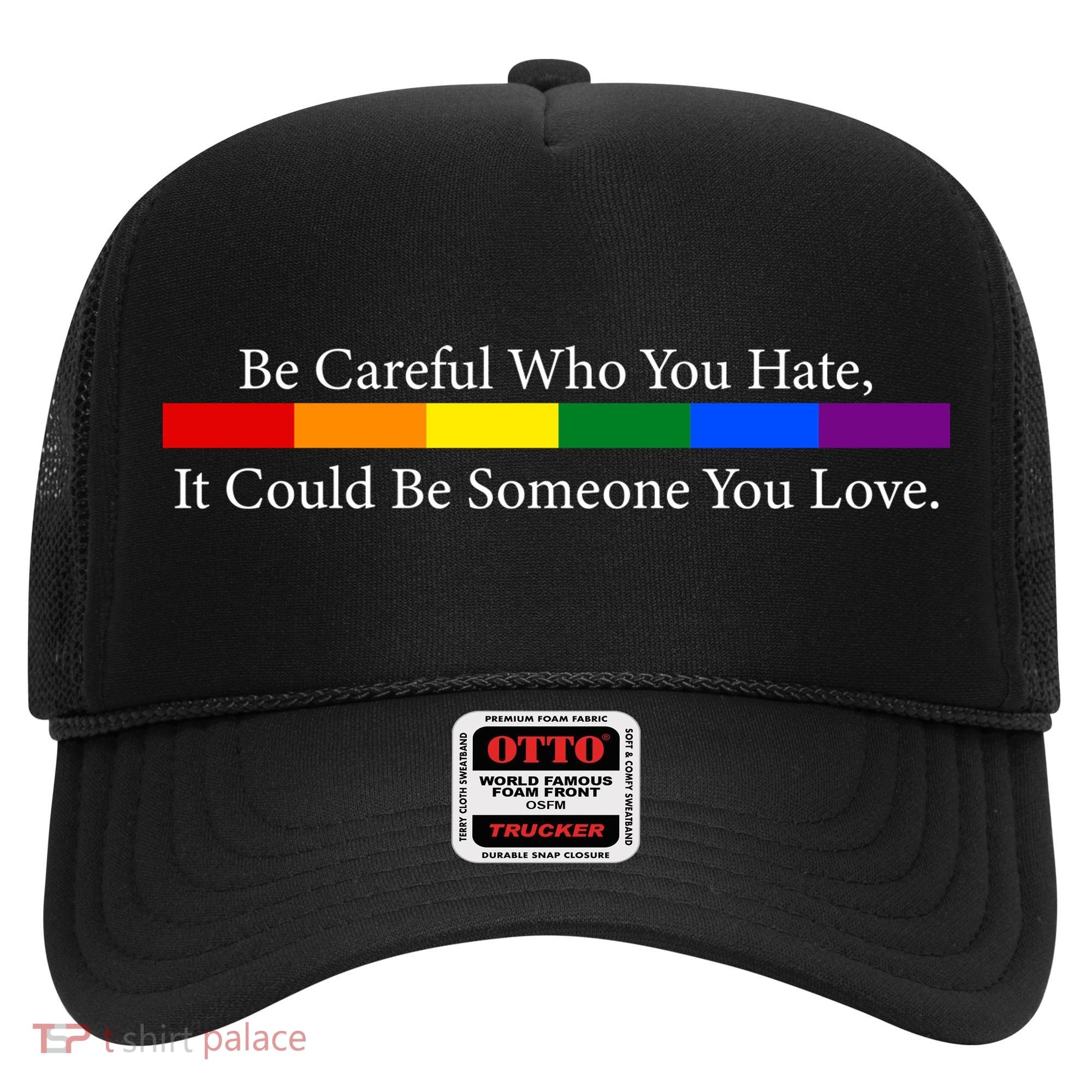 Be Careful Who You Hate, It Could Be Someone You Love Hat