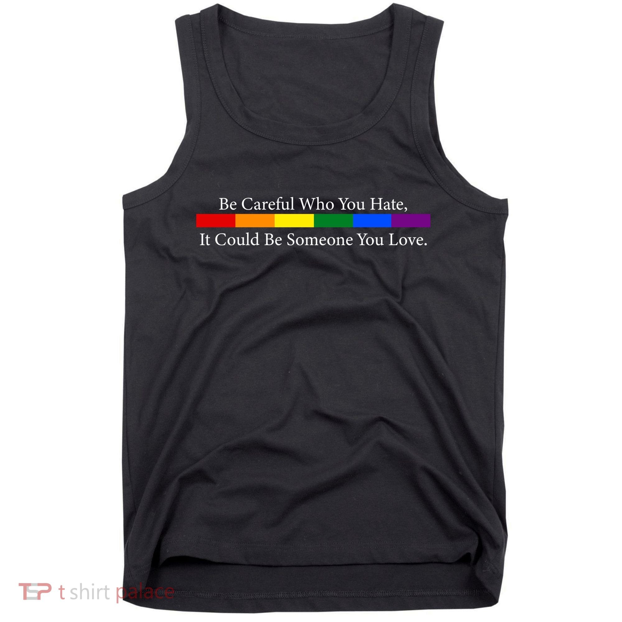 Be Careful Who You Hate, It Could Be Someone You Love Tank Top
