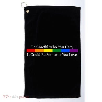Be Careful Who You Hate, It Could Be Someone You Love Golf Towel