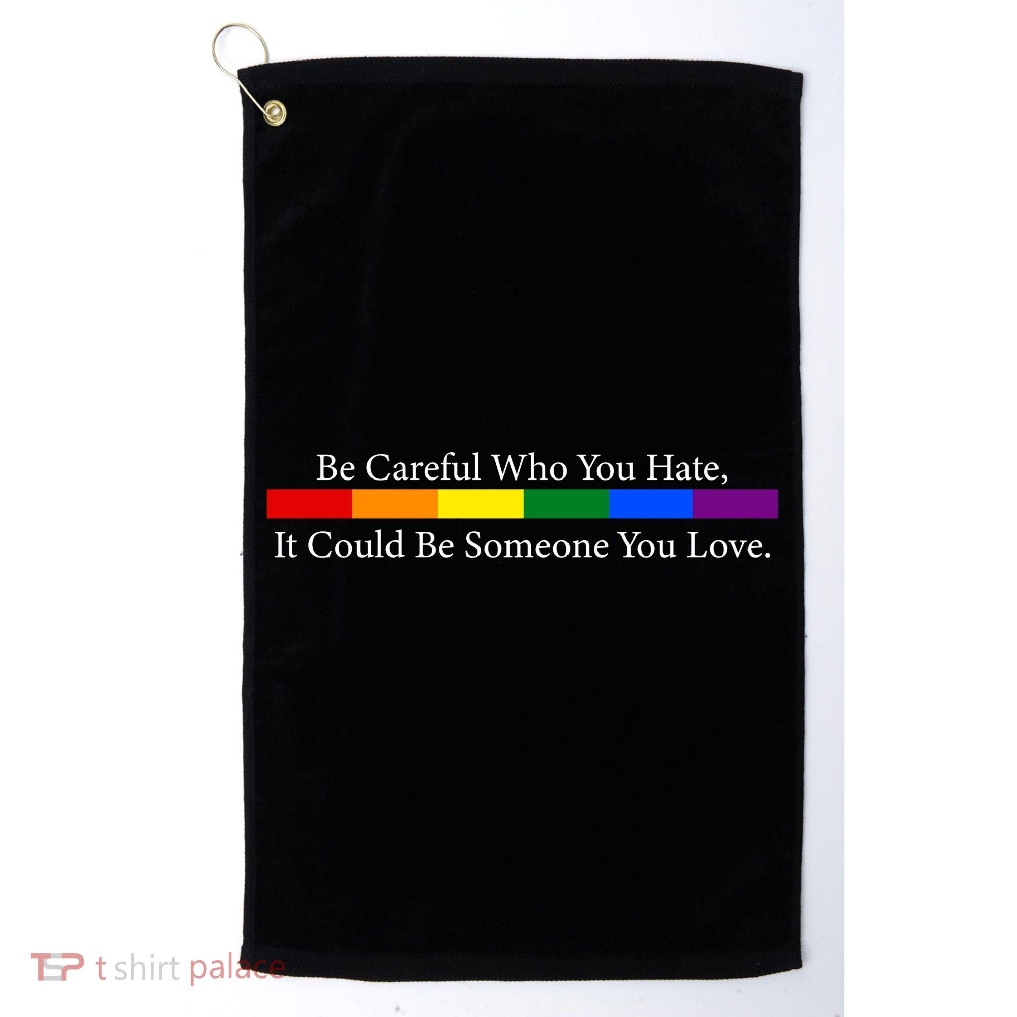 Be Careful Who You Hate, It Could Be Someone You Love Golf Towel