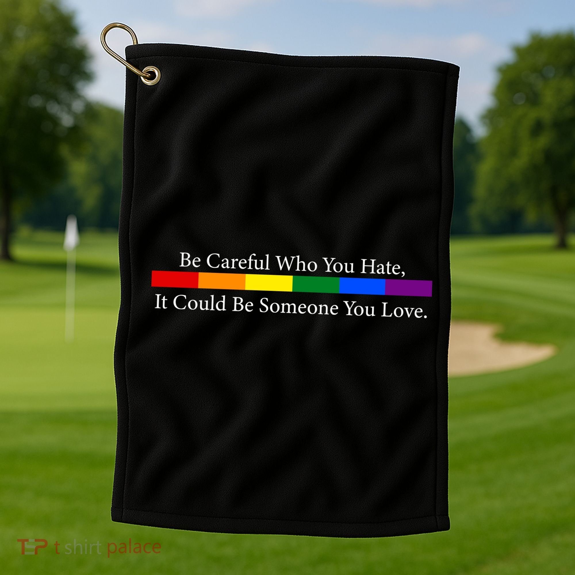 Be Careful Who You Hate, It Could Be Someone You Love Golf Towel