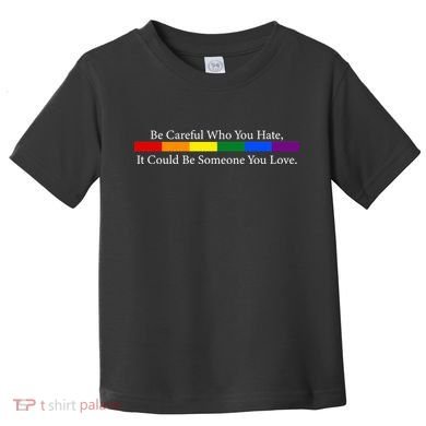 Be Careful Who You Hate, It Could Be Someone You Love Toddler T-Shirt