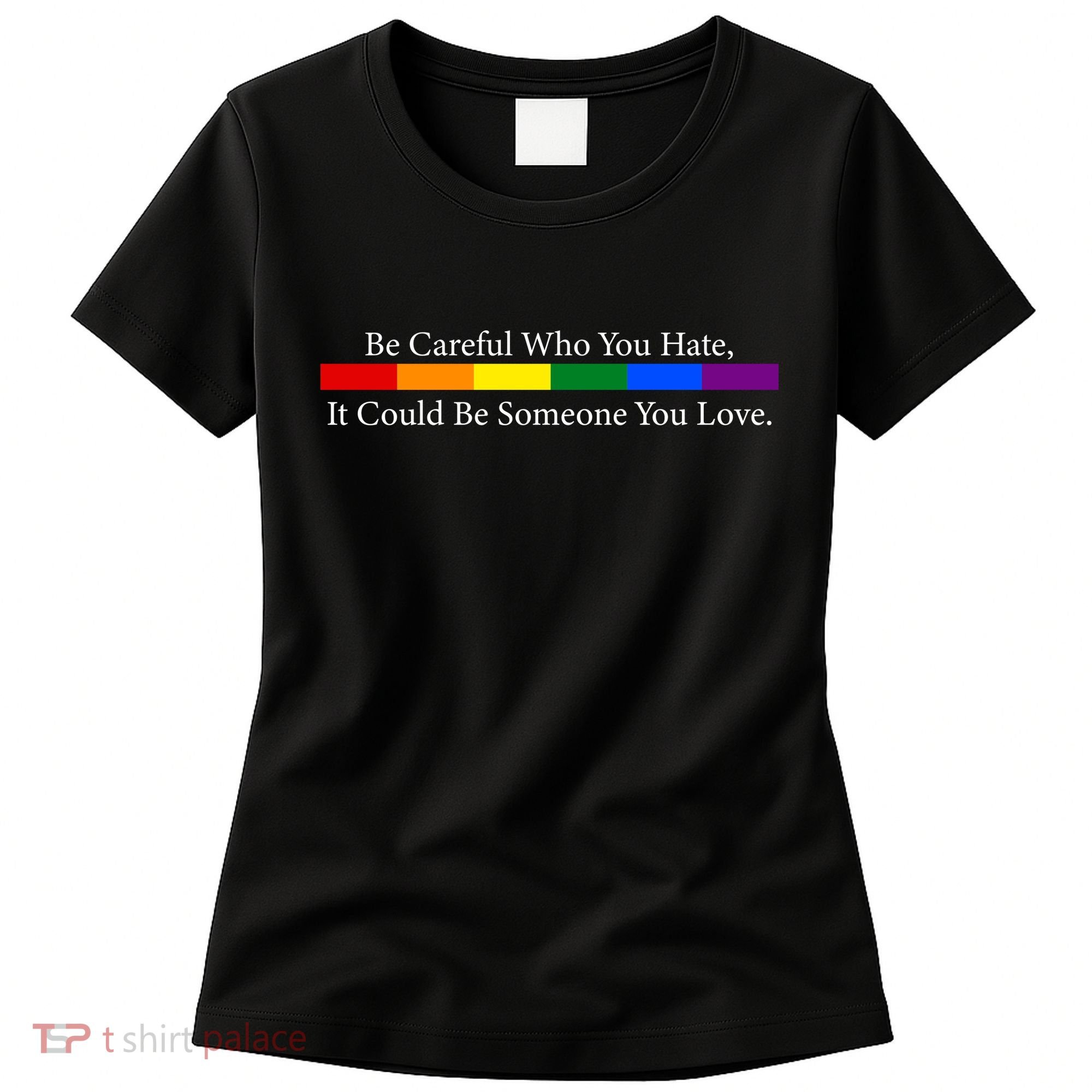 Be Careful Who You Hate, It Could Be Someone You Love Women's T-Shirt