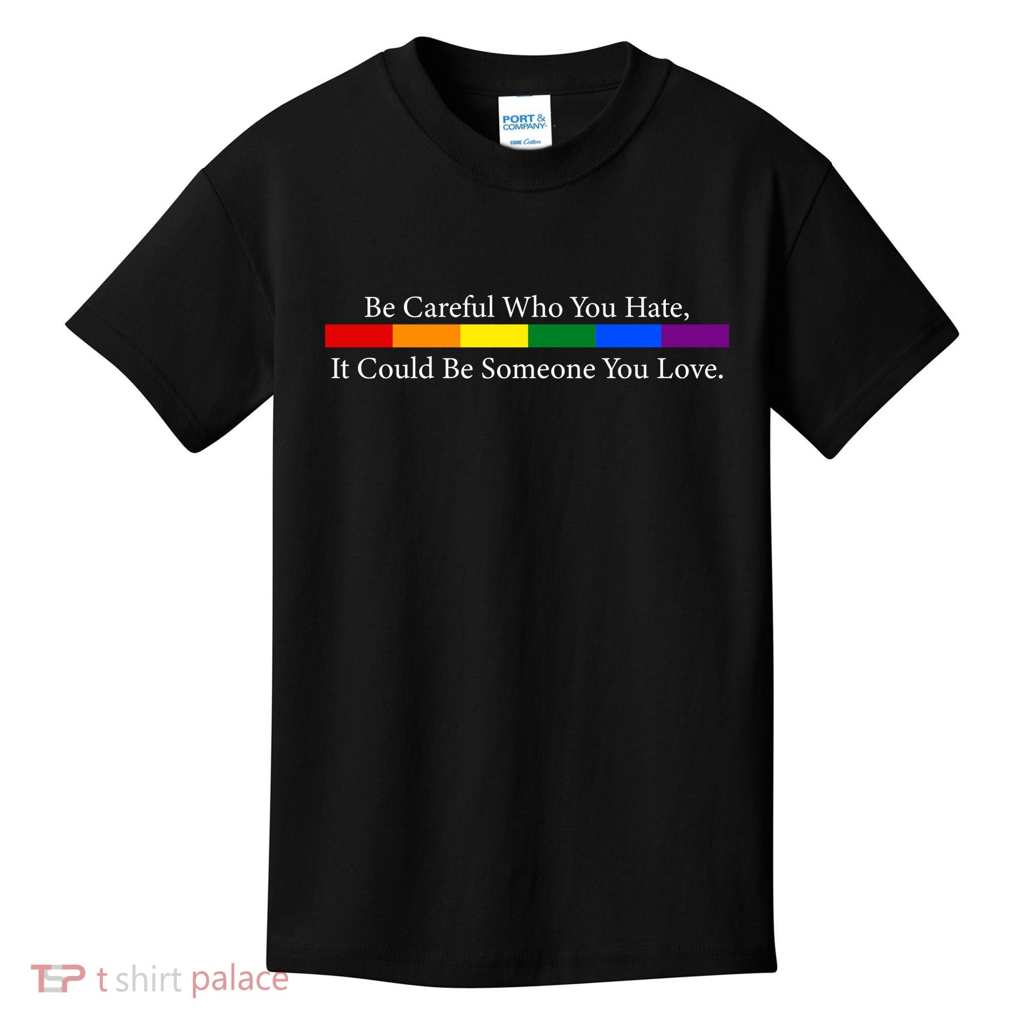 Be Careful Who You Hate, It Could Be Someone You Love Kids T-Shirt