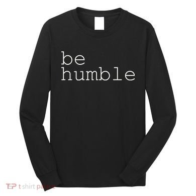 Be Humble Long Sleeve Shirt